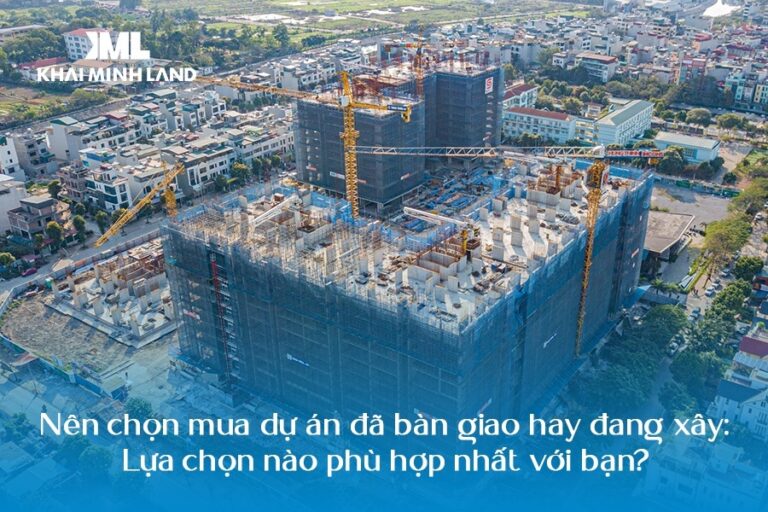 Nên chọn mua dự án đã bàn giao hay đang xây: Lựa chọn nào phù hợp nhất với bạn?